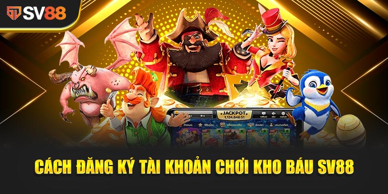 Hướng dẫn chi tiết cách đăng ký tài khoản chơi Kho Báu SV88