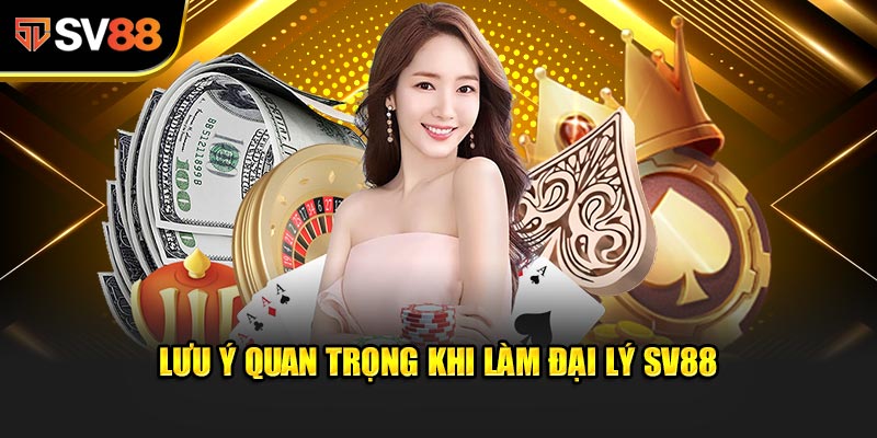 Lưu ý quan trọng khi làm Đại Lý SV88
