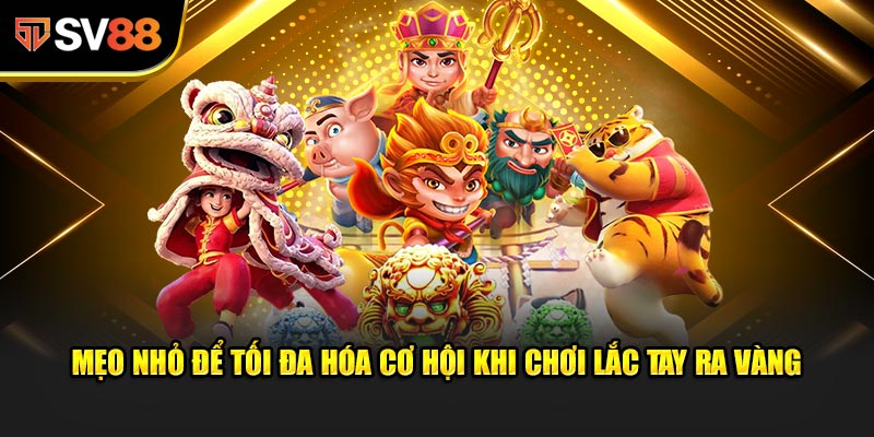 Mẹo nhỏ để tối đa hóa cơ hội khi chơi Lắc Tay Ra Vàng