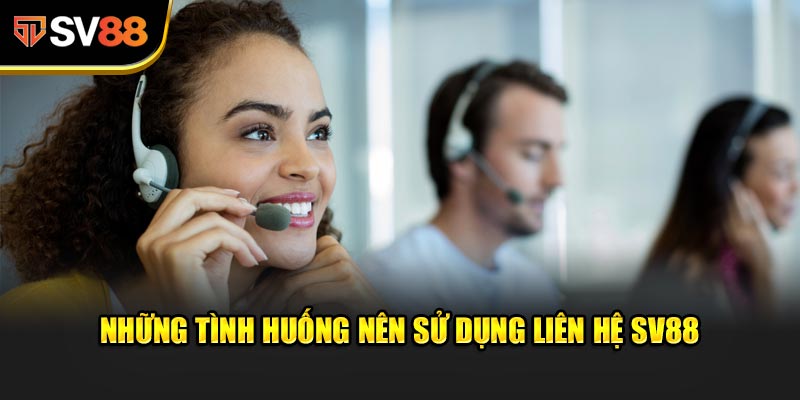 Những tình huống nên sử dụng Liên Hệ SV88